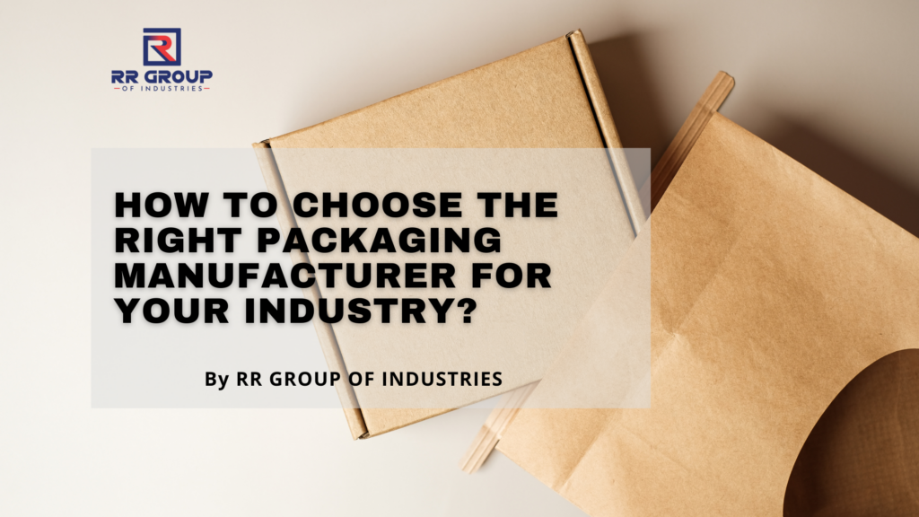 How to Choose the Right Packaging Manufacturer for Your Industry?